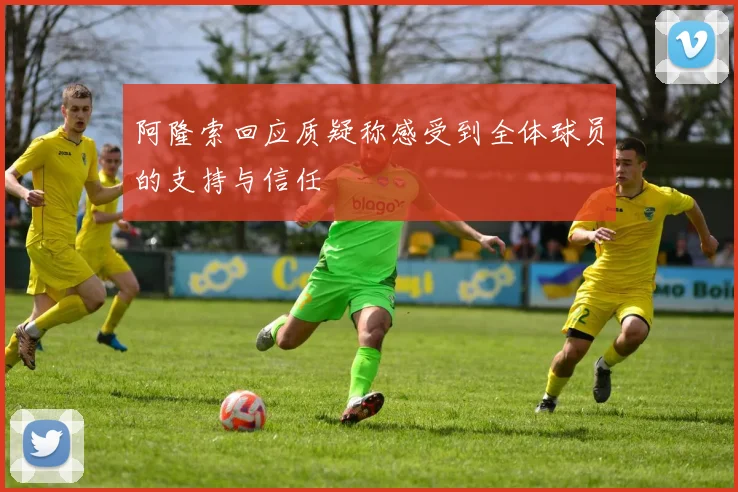 阿隆索回应质疑称感受到全体球员的支持与信任