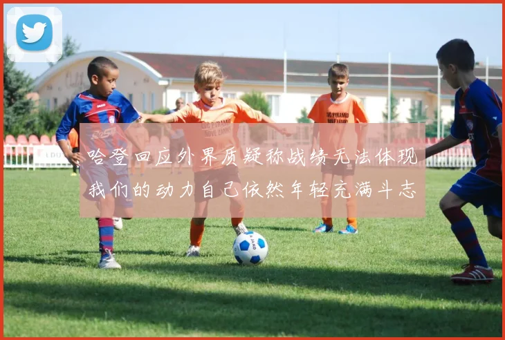 哈登回应外界质疑称战绩无法体现我们的动力自己依然年轻充满斗志