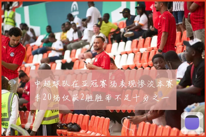 中超球队在亚冠赛场表现惨淡本赛季20场仅获2胜胜率不足十分之一