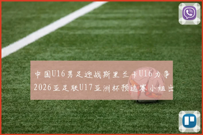 中国U16男足迎战斯里兰卡U16力争2026亚足联U17亚洲杯预选赛小组出线