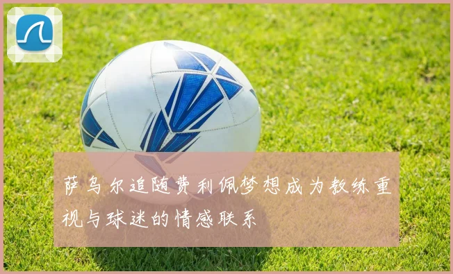 萨乌尔追随费利佩梦想成为教练重视与球迷的情感联系