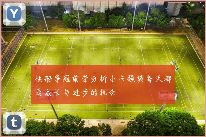 快船争冠前景分析小卡强调每天都是成长与进步的机会