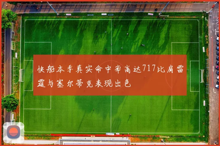 快船本季真实命中率高达717比肩雷霆与塞尔蒂克表现出色