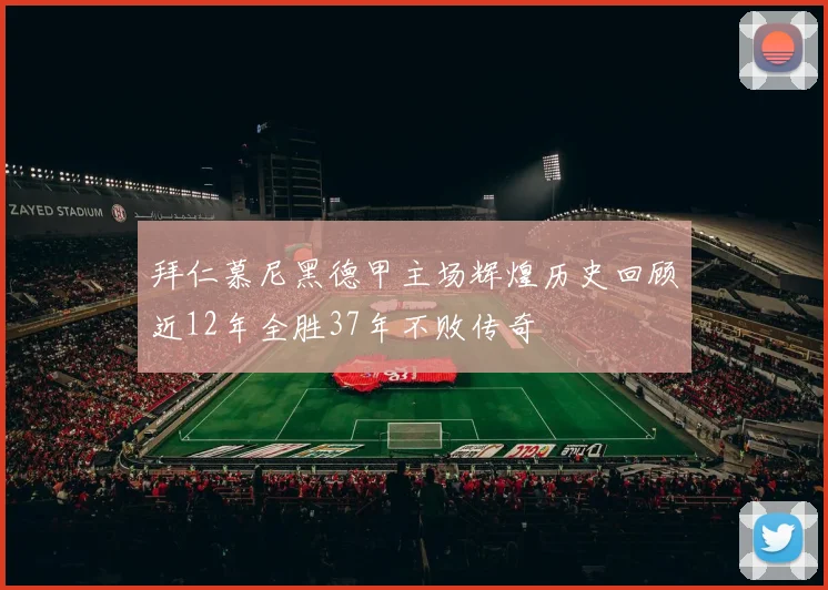 拜仁慕尼黑德甲主场辉煌历史回顾近12年全胜37年不败传奇