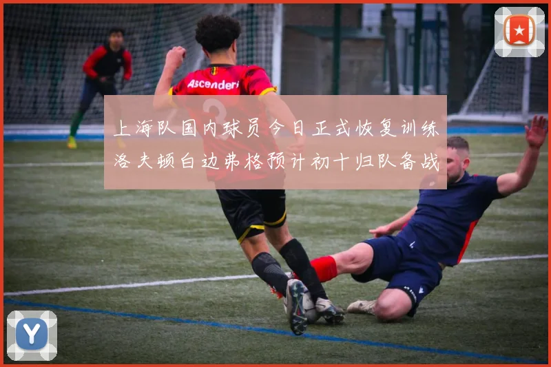 上海队国内球员今日正式恢复训练洛夫顿白边弗格预计初十归队备战新赛季