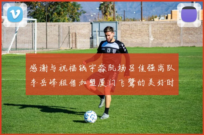 感谢与祝福钱宇淼阮杨吕佳强离队李岳峰租借加盟厦门飞鹭的美好时刻